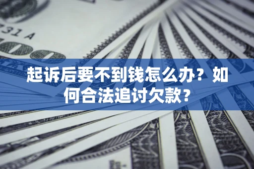 北京起诉后要不到钱怎么办？如何合法追讨欠款？