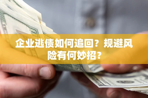 北京企业逃债如何追回？规避风险有何妙招？
