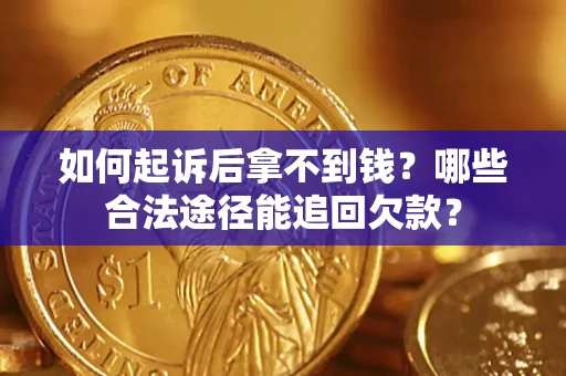 北京如何起诉后拿不到钱？哪些合法途径能追回欠款？