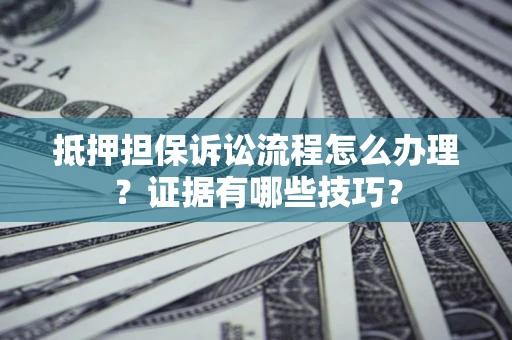 北京抵押担保诉讼流程怎么办理？证据有哪些技巧？