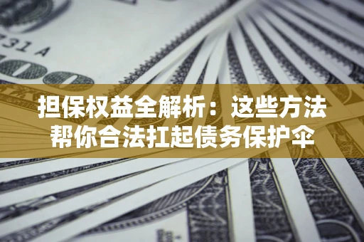 北京担保权益全解析：这些方法帮你合法扛起债务保护伞