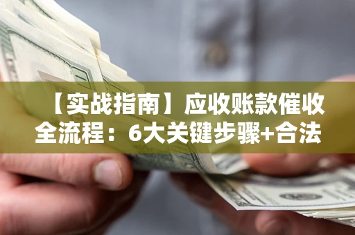 北京【实战指南】应收账款催收全流程：6大关键步骤+合法回款技巧