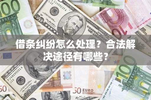 北京借条纠纷怎么处理？合法解决途径有哪些？