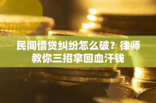 北京民间借贷纠纷怎么破？律师教你三招拿回血汗钱