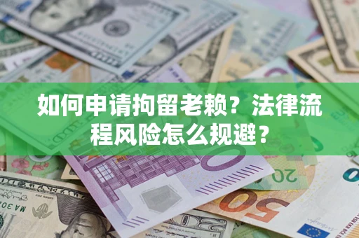 北京如何申请拘留老赖？法律流程风险怎么规避？