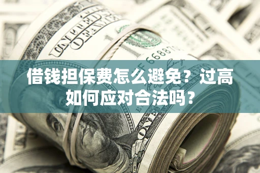 北京借钱担保费怎么避免？过高如何应对合法吗？