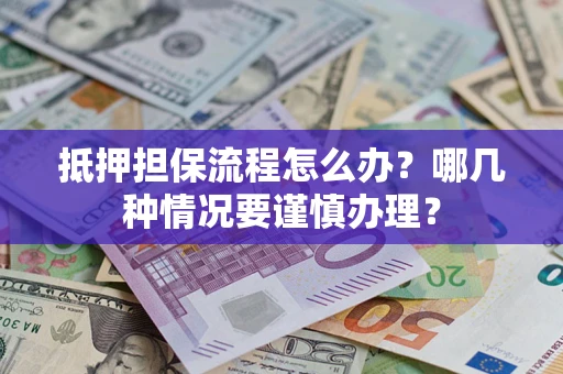 北京抵押担保流程怎么办？哪几种情况要谨慎办理？