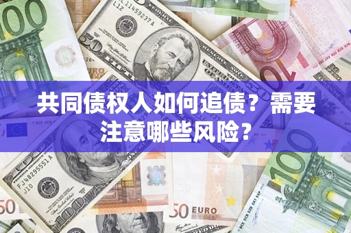 北京共同债权人如何追债？需要注意哪些风险？