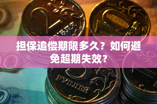 北京担保追偿期限多久?如何避免超期失效? 北京担保追偿期限多久?如何避免超期失效?