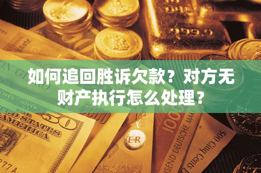 北京如何追回胜诉欠款？对方无财产执行怎么处理？