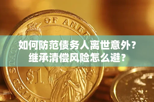 北京如何防范债务人离世意外？继承清偿风险怎么避？
