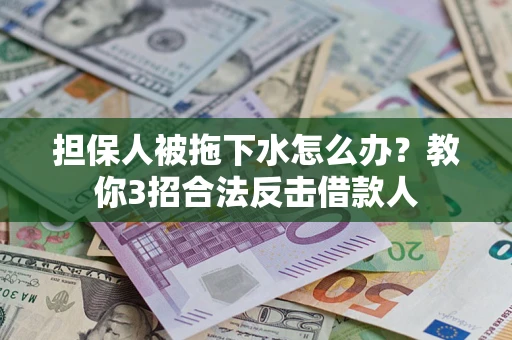 北京担保人被拖下水怎么办？教你3招合法反击借款人