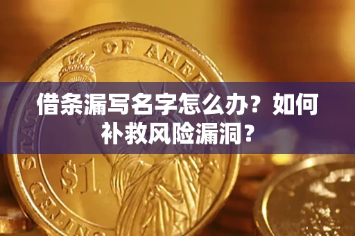 北京借条漏写名字怎么办？如何补救风险漏洞？