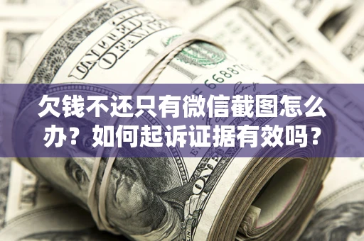 北京欠钱不还只有微信截图怎么办？如何起诉证据有效吗？
