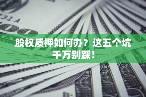 北京股权质押如何办？这五个坑千万别踩！