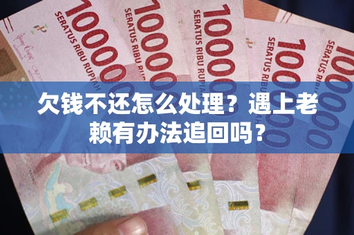 北京欠钱不还怎么处理？遇上老赖有办法追回吗？