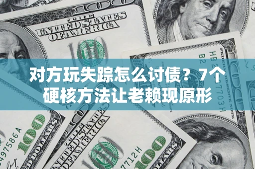北京对方玩失踪怎么讨债？7个硬核方法让老赖现原形
