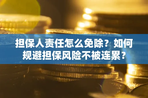 北京担保人责任怎么免除？如何规避担保风险不被连累？