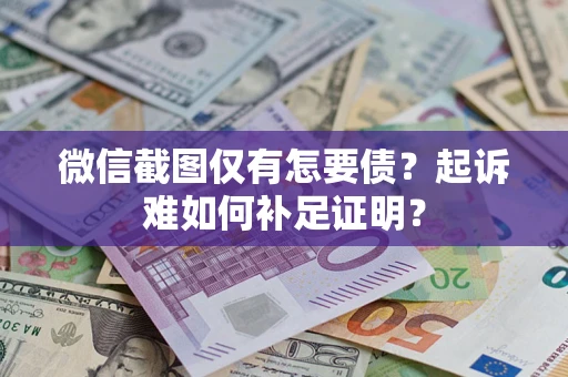 北京微信截图仅有怎要债？起诉难如何补足证明？