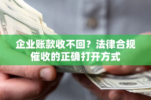 北京企业账款收不回？法律合规催收的正确打开方式