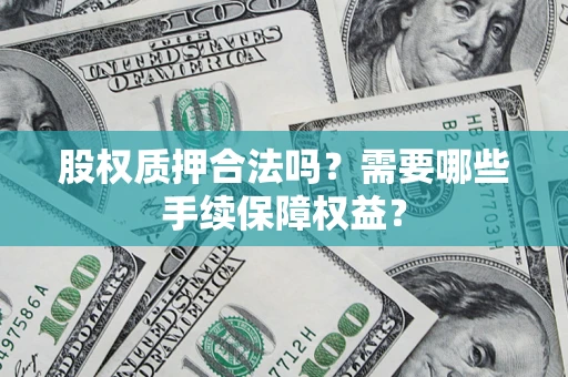 北京股权质押合法吗？需要哪些手续保障权益？