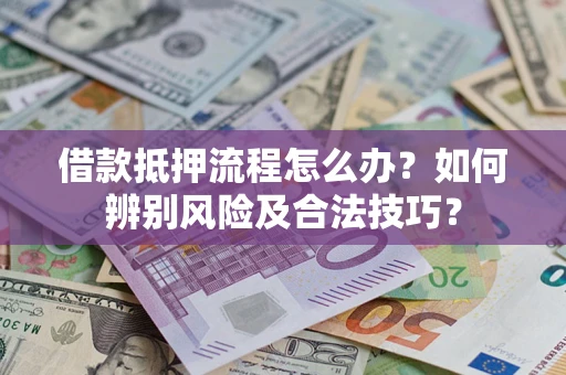北京借款抵押流程怎么办？如何辨别风险及合法技巧？