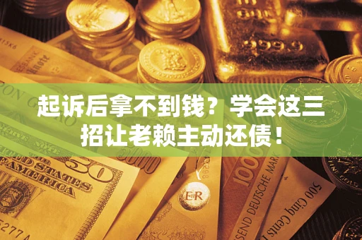 北京起诉后拿不到钱？学会这三招让老赖主动还债！