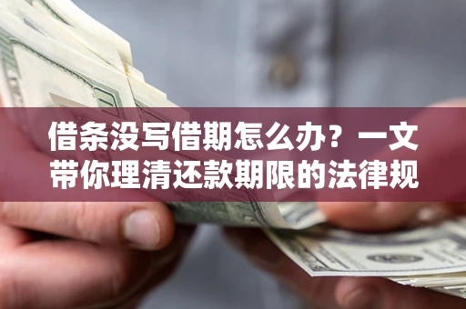 北京借条没写借期怎么办？一文带你理清还款期限的法律规则