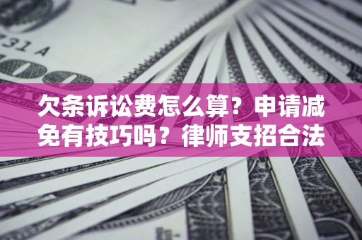北京欠条诉讼费怎么算？申请减免有技巧吗？律师支招合法省钱