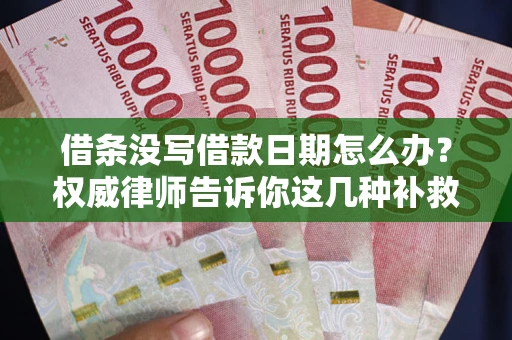 北京借条没写借款日期怎么办？权威律师告诉你这几种补救方法！