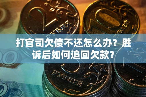 北京打官司欠债不还怎么办？胜诉后如何追回欠款？