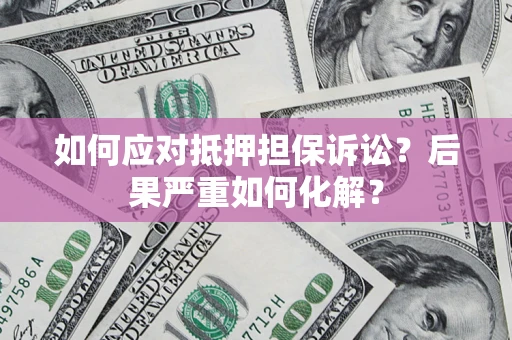 北京如何应对抵押担保诉讼？后果严重如何化解？