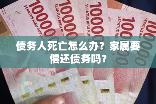 北京债务人死亡怎么办？家属要偿还债务吗？
