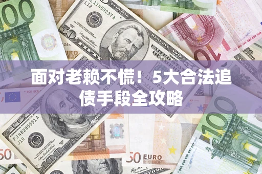 北京面对老赖不慌！5大合法追债手段全攻略