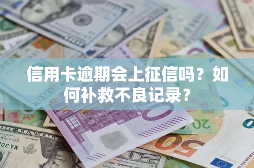 北京信用卡逾期会上征信吗？如何补救不良记录？