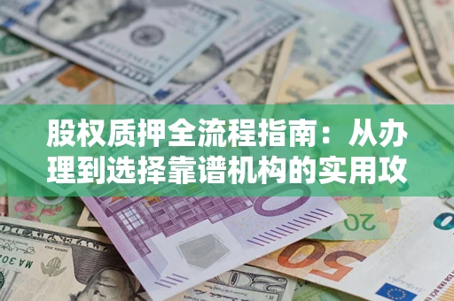 北京股权质押全流程指南：从办理到选择靠谱机构的实用攻略