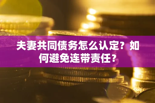 北京夫妻共同债务怎么认定？如何避免连带责任？