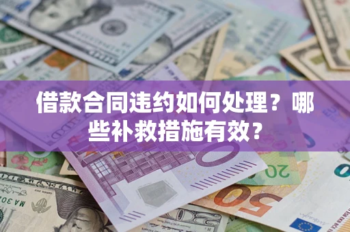 北京借款合同违约如何处理？哪些补救措施有效？