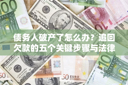 北京债务人破产了怎么办？追回欠款的五个关键步骤与法律策略