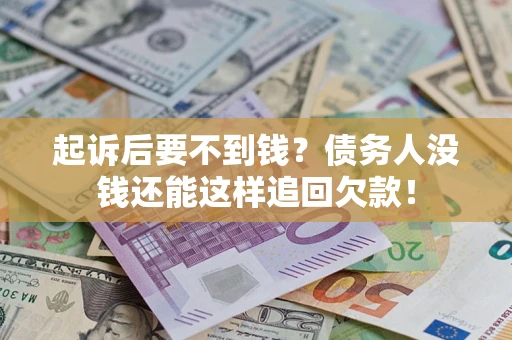 北京起诉后要不到钱？债务人没钱还能这样追回欠款！