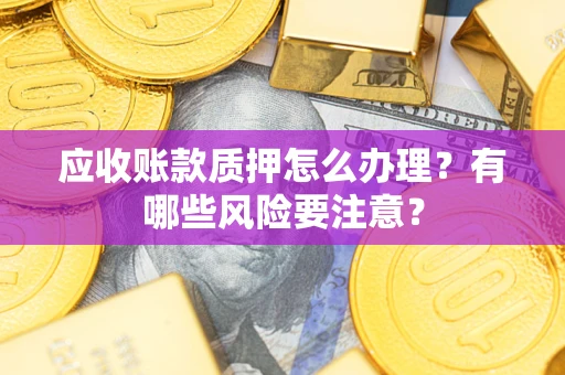 北京应收账款质押怎么办理？有哪些风险要注意？