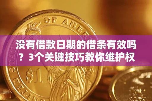 北京没有借款日期的借条有效吗？3个关键技巧教你维护权益