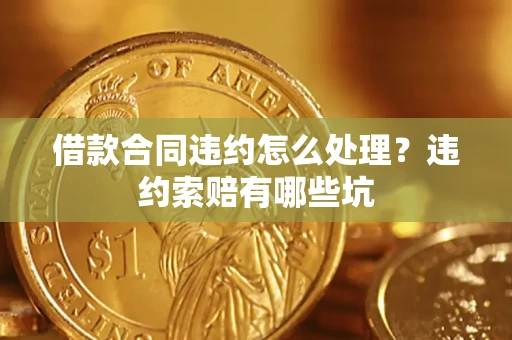 北京借款合同违约怎么处理？违约索赔有哪些坑
