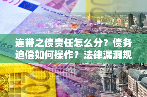 北京连带之债责任怎么分？债务追偿如何操作？法律漏洞规避指南