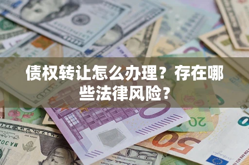 北京债权转让怎么办理？存在哪些法律风险？