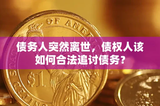 北京债务人突然离世，债权人该如何合法追讨债务？