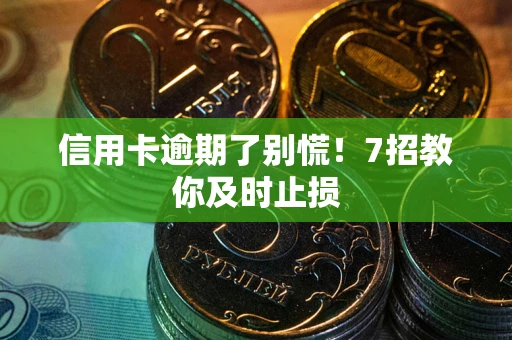 北京信用卡逾期了别慌！7招教你及时止损