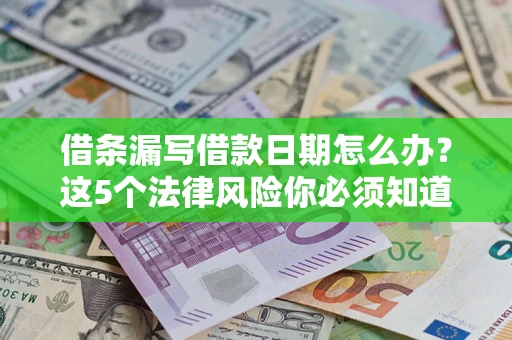 北京借条漏写借款日期怎么办？这5个法律风险你必须知道