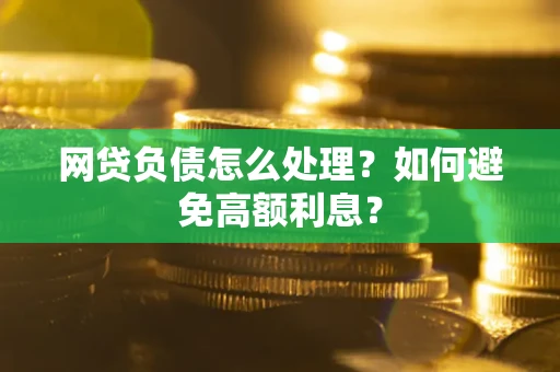 北京网贷负债怎么处理？如何避免高额利息？