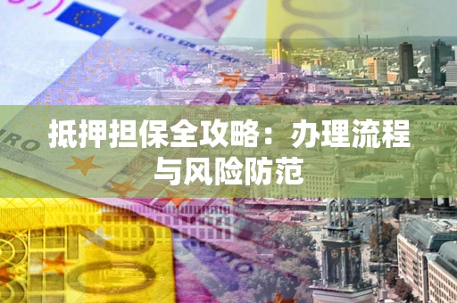 北京抵押担保全攻略：办理流程与风险防范